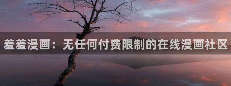 韩漫漫画首页在线看免费入口：羞羞漫画：无任何付费限制的在线漫画社区